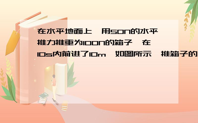 在水平地面上,用50N的水平推力推重为100N的箱子,在10s内前进了10m,如图所示,推箱子的小朋友做功的功率为（ ）W.