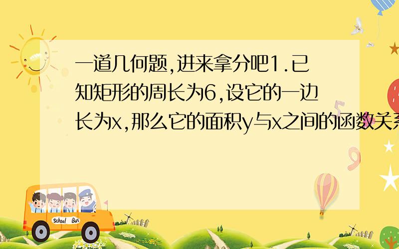 一道几何题,进来拿分吧1.已知矩形的周长为6,设它的一边长为x,那么它的面积y与x之间的函数关系式是y=___________2.已知2、4、2x、4y四个数的平均数为5,7、5、4x、4y四个数的平均数为9,则x+y=________