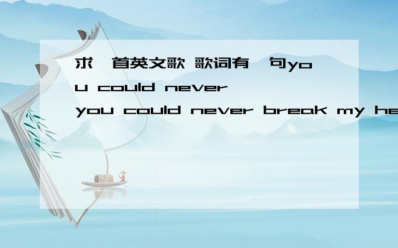 求一首英文歌 歌词有一句you could never you could never break my heart还有一句you could never you could never burn me up