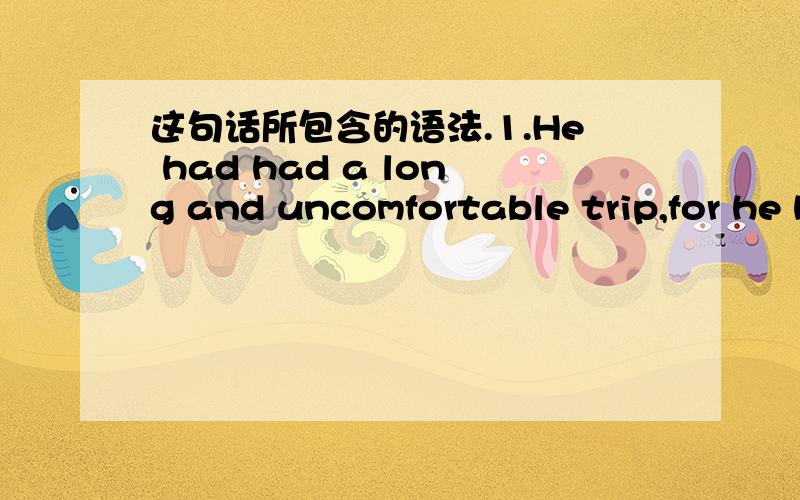 这句话所包含的语法.1.He had had a long and uncomfortable trip,for he had been confined to the wooden box for over eighteen hours.2.He was so surprised at being discovered that he did not even try to run away.我正在背新概念第2册 这2