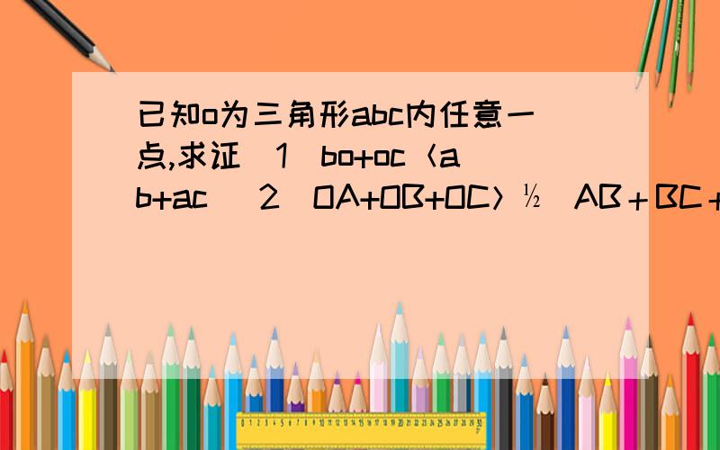 已知o为三角形abc内任意一点,求证（1）bo+oc＜ab+ac （2）OA+OB+OC＞½（AB＋BC＋AC）