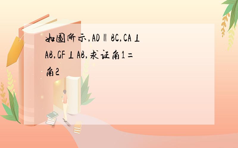 如图所示,AD‖BC,CA⊥AB,GF⊥AB,求证角1=角2