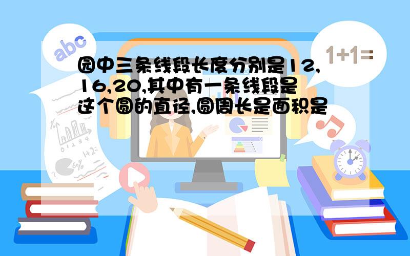 园中三条线段长度分别是12,16,20,其中有一条线段是这个圆的直径,圆周长是面积是