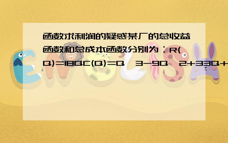 函数求利润的疑惑某厂的总收益函数和总成本函数分别为：R(Q)=18QC(Q)=Q^3-9Q^2+33Q+10 (Q为产量）求Q为何值时利润最大,并求出最大利润W=R(Q)-C(Q)=-Q^3+9Q^2-15Q-10dW/dQ=-3Q^2+18Q-15=0→Q(1)=1,Q(2)=5d^2W/dQ^2=-6Q+1