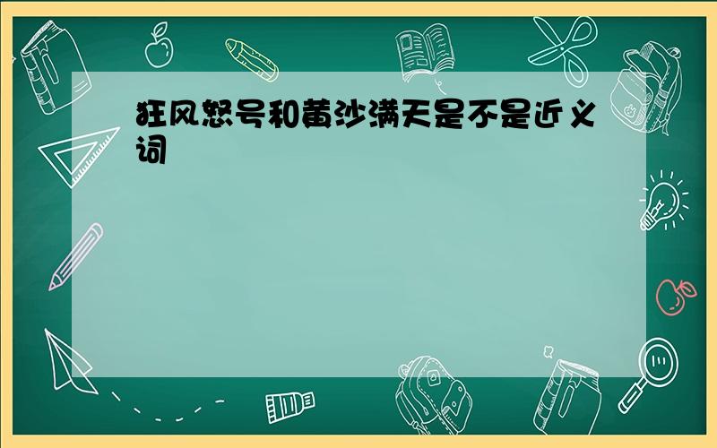 狂风怒号和黄沙满天是不是近义词