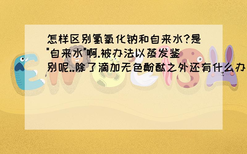 怎样区别氢氧化钠和自来水?是