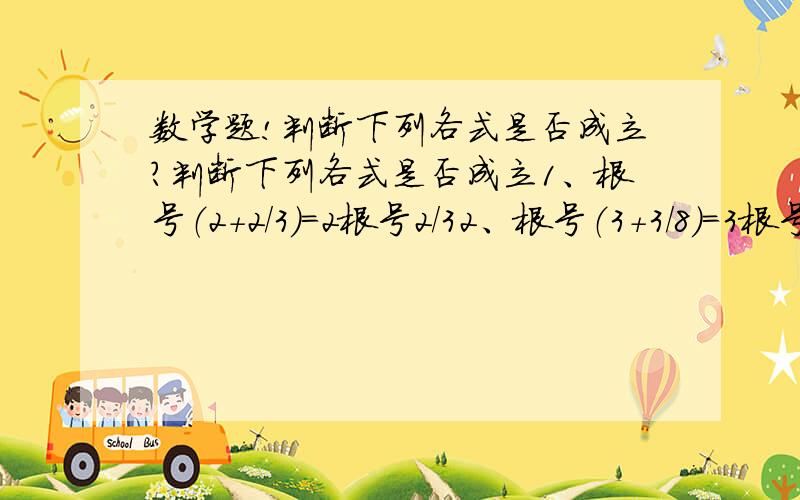 数学题!判断下列各式是否成立?判断下列各式是否成立1、根号（2+2/3）=2根号2/32、根号（3+3/8）=3根号3/8要详细的解答！Thanks!