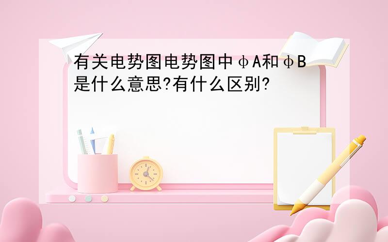 有关电势图电势图中φA和φB是什么意思?有什么区别?