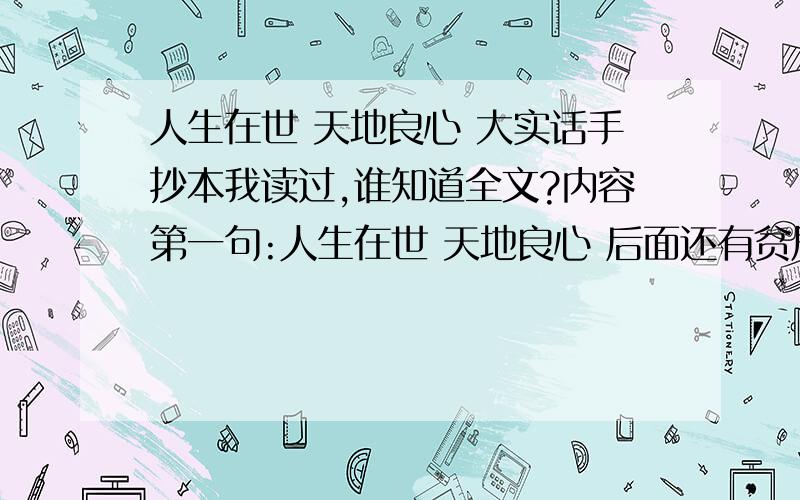 人生在世 天地良心 大实话手抄本我读过,谁知道全文?内容第一句:人生在世 天地良心 后面还有贫居闹市无人问,富在深山有远亲等