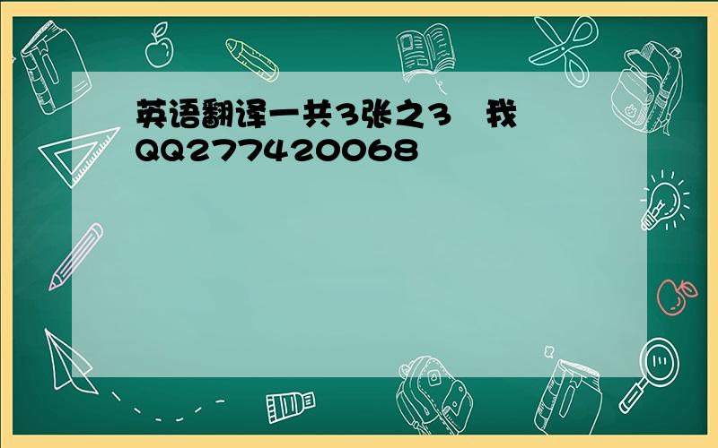 英语翻译一共3张之3   我QQ277420068