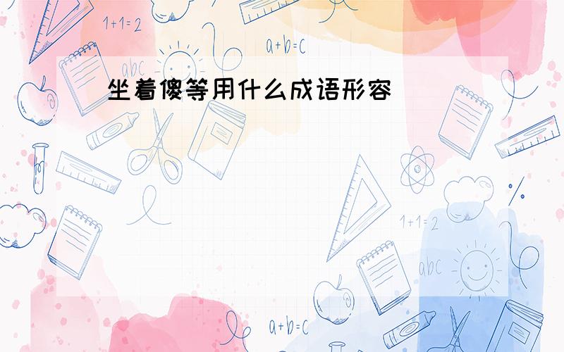 坐着傻等用什么成语形容