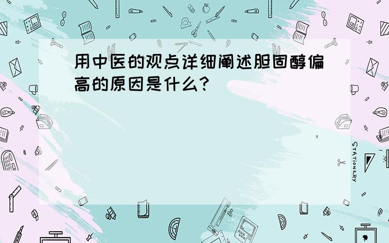 用中医的观点详细阐述胆固醇偏高的原因是什么?