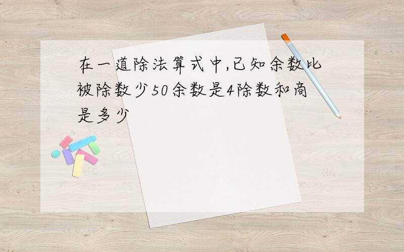 在一道除法算式中,已知余数比被除数少50余数是4除数和商是多少