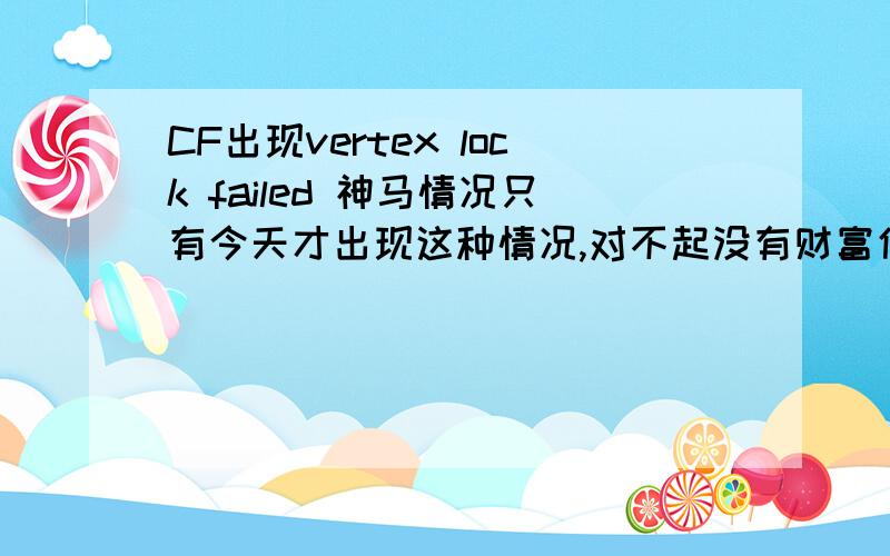 CF出现vertex lock failed 神马情况只有今天才出现这种情况,对不起没有财富值了我从新下了还不行