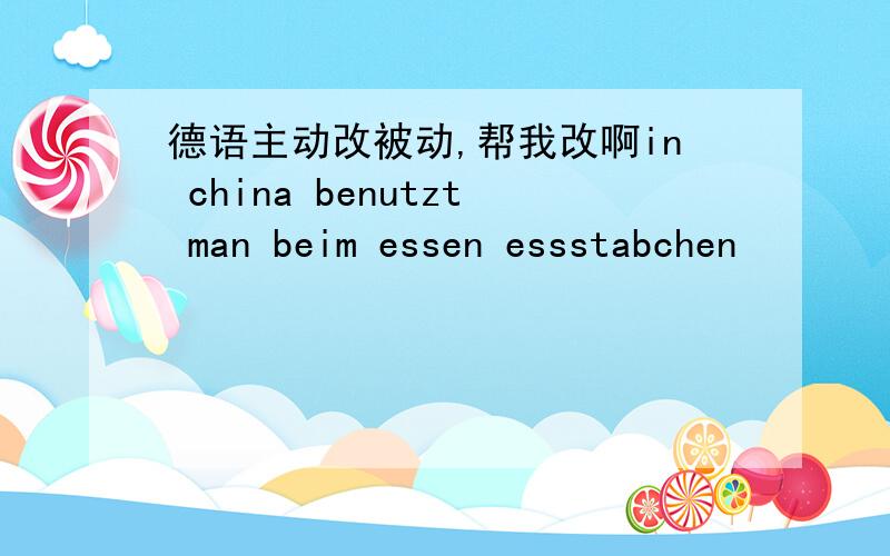 德语主动改被动,帮我改啊in china benutzt man beim essen essstabchen