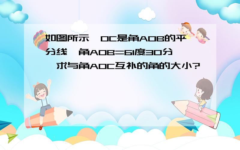 如图所示,0C是角A0B的平分线,角A0B=61度30分,求与角A0C互补的角的大小?