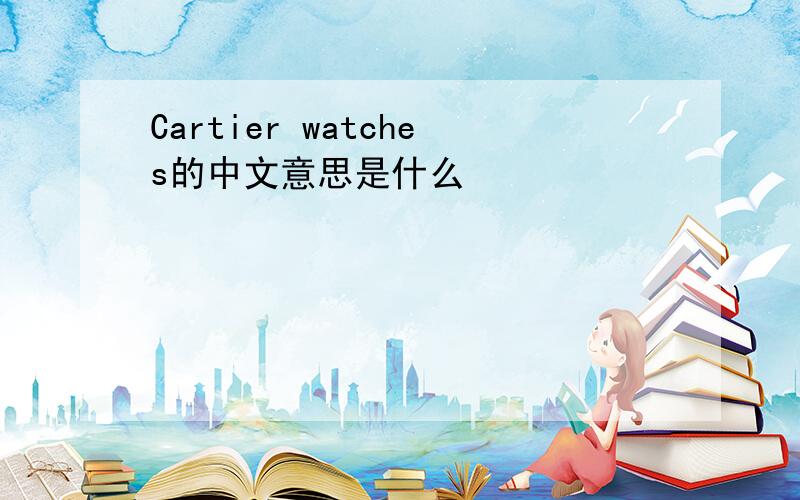 Cartier watches的中文意思是什么