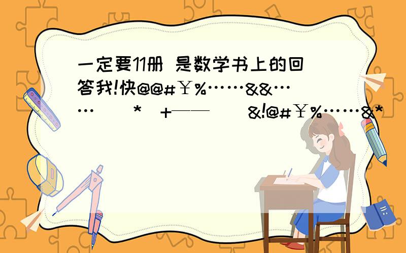 一定要11册 是数学书上的回答我!快@@#￥%……&&……（）*）+——（）&!@#￥%……&*（）——+|