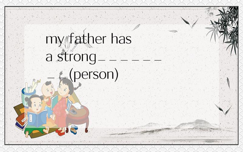 my father has a strong________(person)
