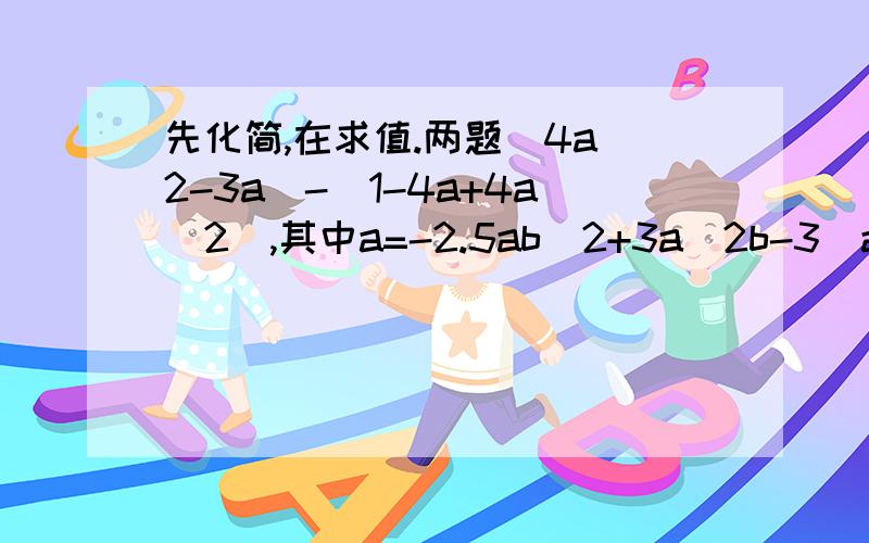 先化简,在求值.两题(4a^2-3a)-(1-4a+4a^2),其中a=-2.5ab^2+3a^2b-3（a^2b-2/3ab^2）,其中a=2,b=-1