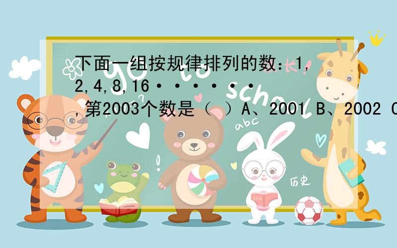 下面一组按规律排列的数：1,2,4,8,16······,第2003个数是（ ）A、2001 B、2002 C、2003 D、20032 2 2 2 -1