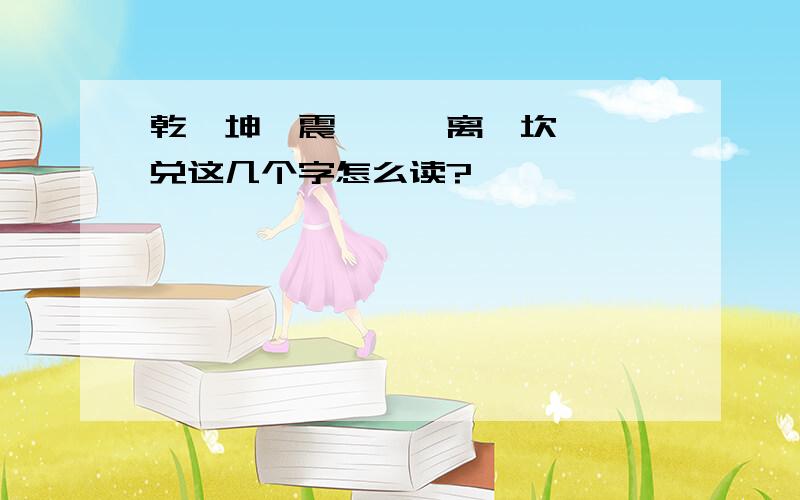 乾、坤、震、巽、离、坎、艮、兑这几个字怎么读?