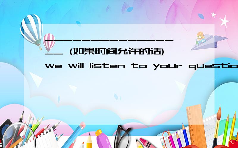 ________________ (如果时间允许的话),we will listen to your questions.f time permits /Time permitting请从语法角度解释为什么这里第二个答案能用time permitting