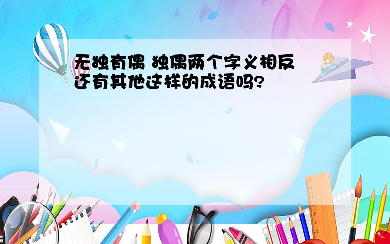 无独有偶 独偶两个字义相反 还有其他这样的成语吗?