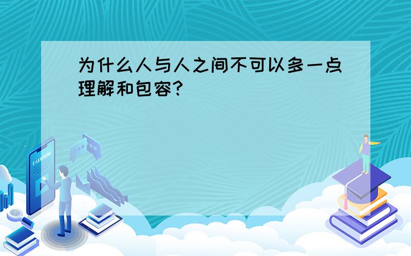 为什么人与人之间不可以多一点理解和包容?