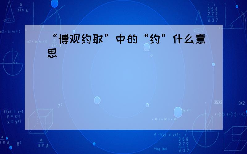 “博观约取”中的“约”什么意思