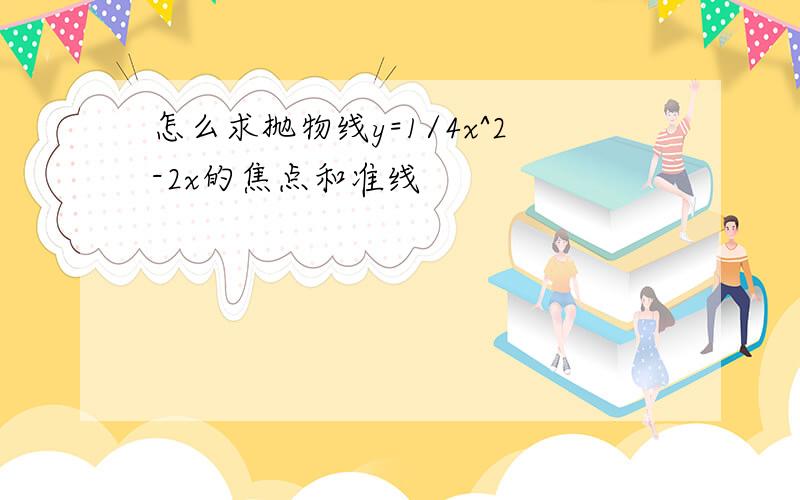 怎么求抛物线y=1/4x^2-2x的焦点和准线