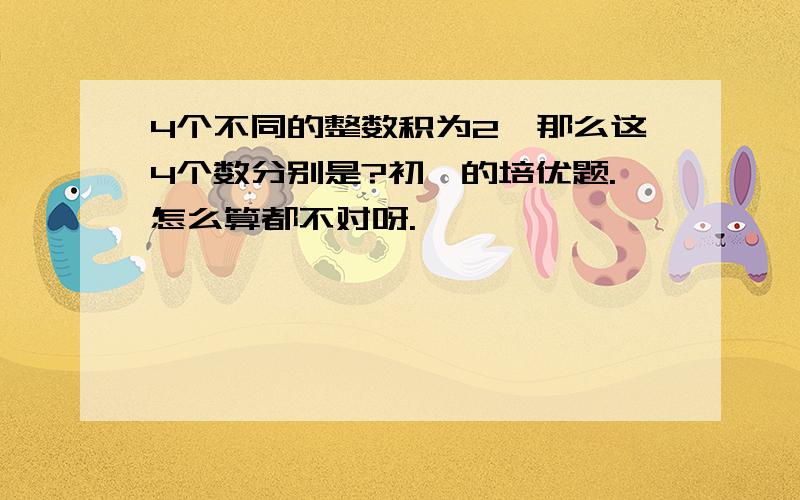 4个不同的整数积为2,那么这4个数分别是?初一的培优题.怎么算都不对呀.