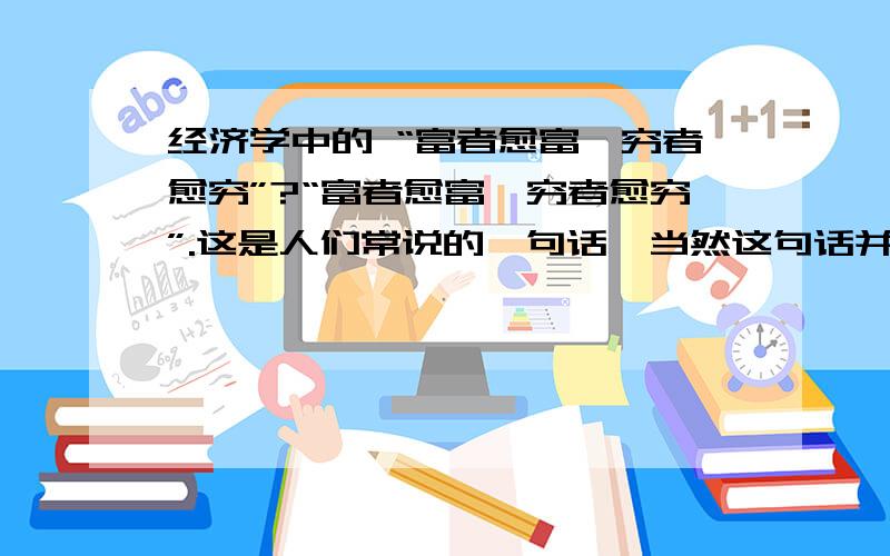 经济学中的 “富者愈富,穷者愈穷”?“富者愈富,穷者愈穷”.这是人们常说的一句话,当然这句话并不总是正确的.改革开放30年来,我国高技能工人与低技能工人之间的收入差距一直在扩大.你