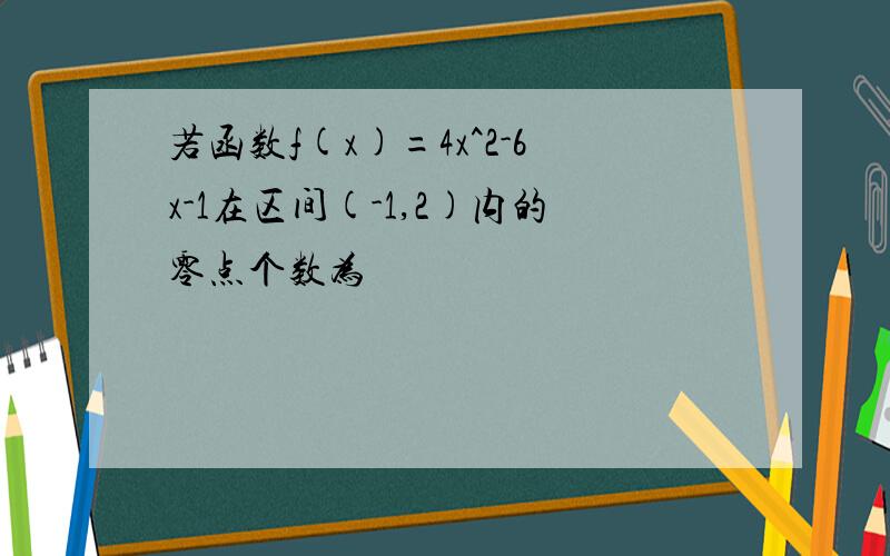 若函数f(x)=4x^2-6x-1在区间(-1,2)内的零点个数为