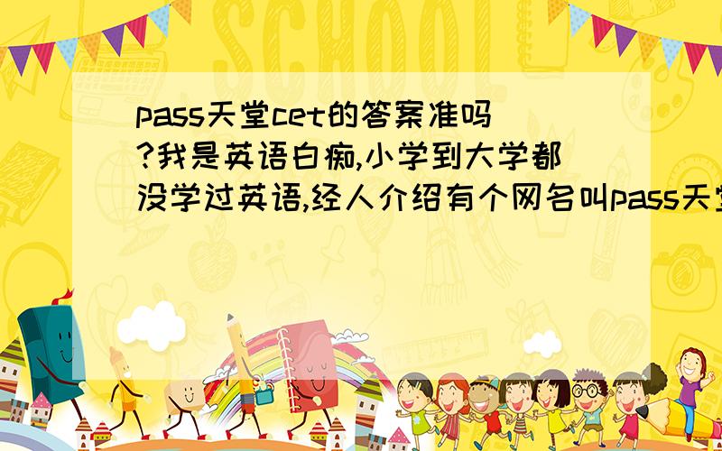 pass天堂cet的答案准吗?我是英语白痴,小学到大学都没学过英语,经人介绍有个网名叫pass天堂cet的人卖答案,有谁买过啊?