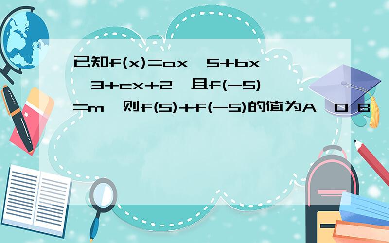 已知f(x)=ax^5+bx^3+cx+2,且f(-5)=m,则f(5)+f(-5)的值为A、0 B、4 C、2m D、-m+4