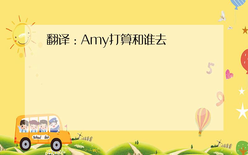 翻译：Amy打算和谁去