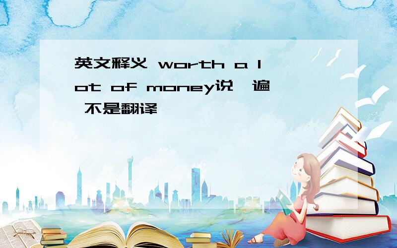 英文释义 worth a lot of money说一遍 不是翻译