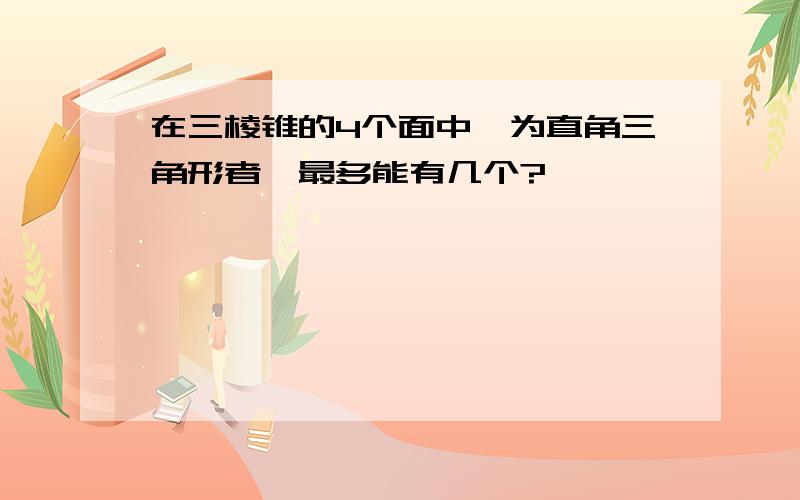 在三棱锥的4个面中,为直角三角形者,最多能有几个?