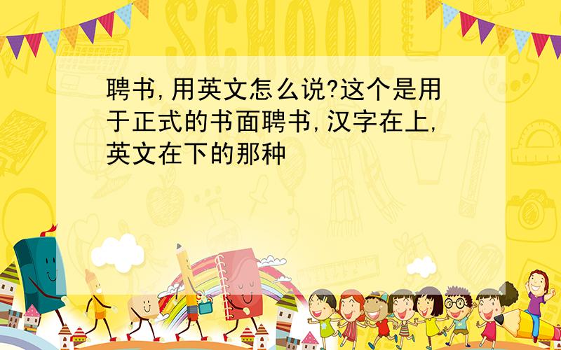 聘书,用英文怎么说?这个是用于正式的书面聘书,汉字在上,英文在下的那种