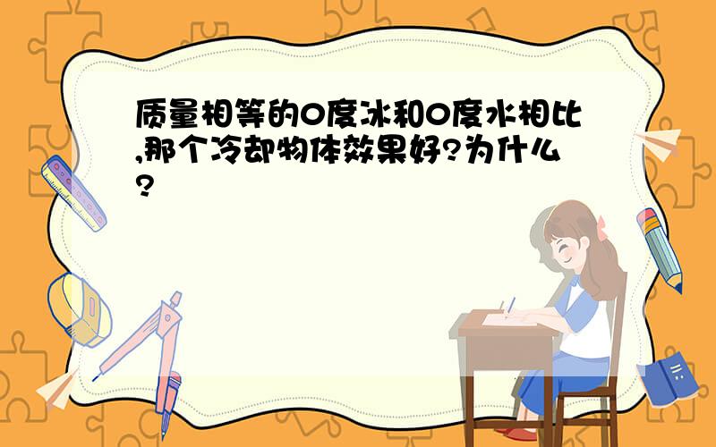 质量相等的0度冰和0度水相比,那个冷却物体效果好?为什么?