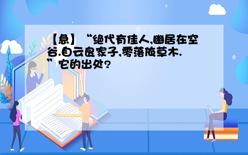 【急】“绝代有佳人,幽居在空谷.自云良家子,零落依草木.”它的出处?