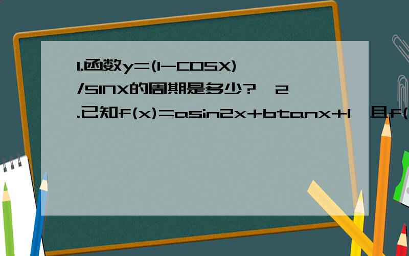 1.函数y=(1-COSX)/SINX的周期是多少?,2.已知f(x)=asin2x+btanx+1,且f(-2)=4,那么f(∏+2)=?