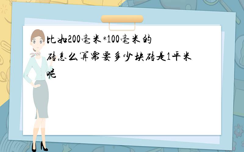 比如200毫米*100毫米的砖怎么算需要多少块砖是1平米呢