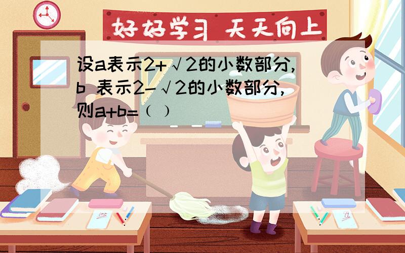 设a表示2+√2的小数部分,b 表示2-√2的小数部分,则a+b=﹙﹚