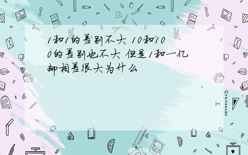 1和1的差别不大 10和100的差别也不大 但是1和一亿却相差很大为什么