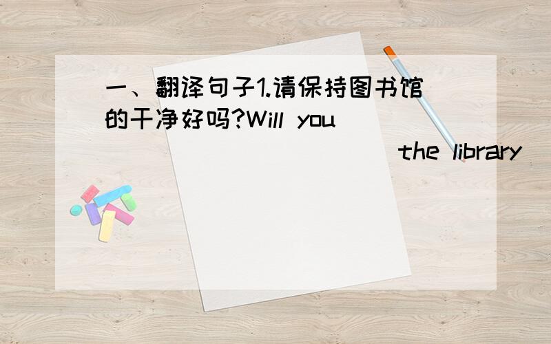 一、翻译句子1.请保持图书馆的干净好吗?Will you _____ _____ the library _____?二、补全对话A：The museum is still ______.We came here early.B：______ dose it open?A：At nine o' clock.B：We have to wait for ______ 10 minutes.Ha