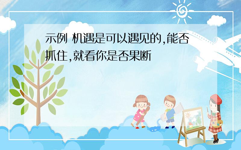 示例 机遇是可以遇见的,能否抓住,就看你是否果断