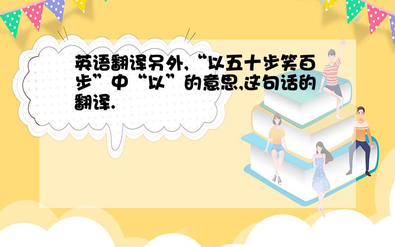 英语翻译另外,“以五十步笑百步”中“以”的意思,这句话的翻译.