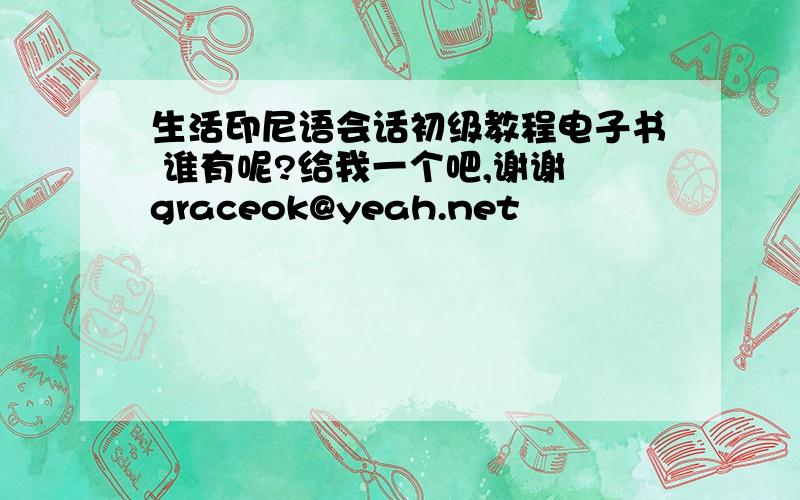 生活印尼语会话初级教程电子书 谁有呢?给我一个吧,谢谢 graceok@yeah.net